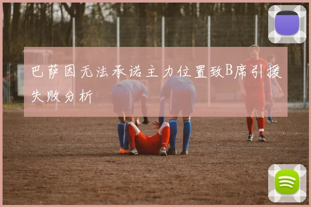 巴萨因无法承诺主力位置致B席引援失败分析