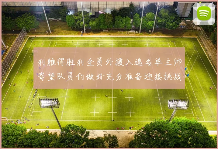利雅得胜利全员外援入选名单主帅寄望队员们做好充分准备迎接挑战