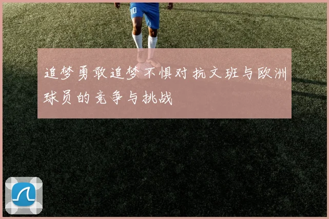 追梦勇敢追梦不惧对抗文班与欧洲球员的竞争与挑战