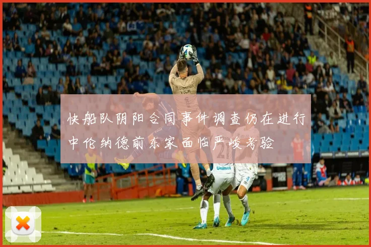 快船队阴阳合同事件调查仍在进行中伦纳德前东家面临严峻考验