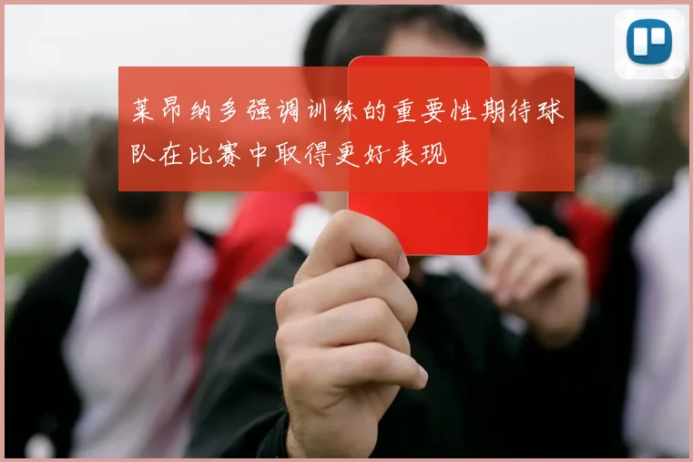 莱昂纳多强调训练的重要性期待球队在比赛中取得更好表现